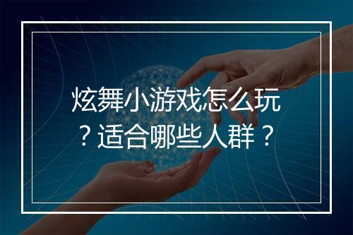 炫舞小游戏怎么玩？适合哪些人群？
