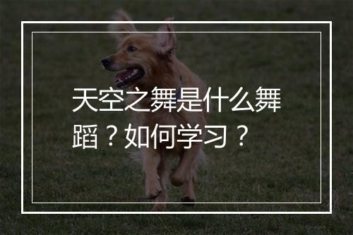 天空之舞是什么舞蹈？如何学习？