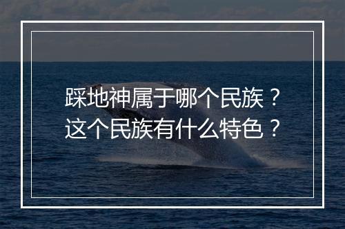 踩地神属于哪个民族？这个民族有什么特色？