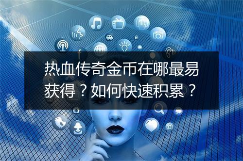 热血传奇金币在哪最易获得？如何快速积累？