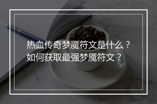 热血传奇梦魇符文是什么？如何获取最强梦魇符文？