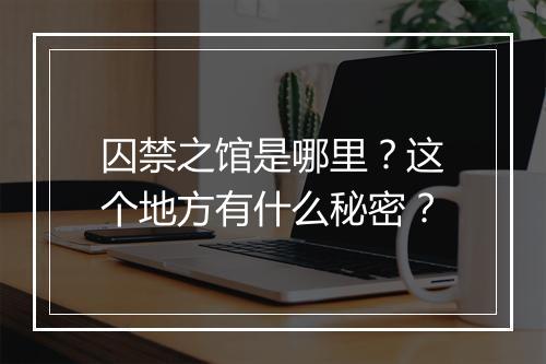 囚禁之馆是哪里？这个地方有什么秘密？