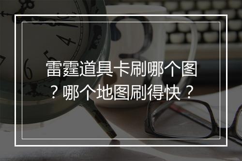 雷霆道具卡刷哪个图？哪个地图刷得快？