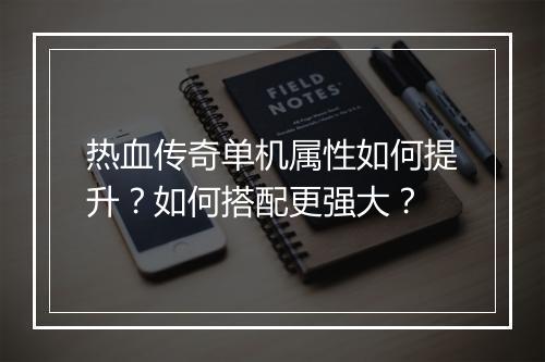热血传奇单机属性如何提升？如何搭配更强大？