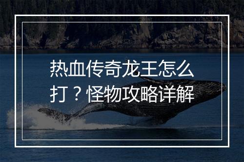 热血传奇龙王怎么打？怪物攻略详解