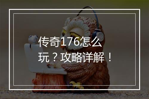 传奇176怎么玩？攻略详解！