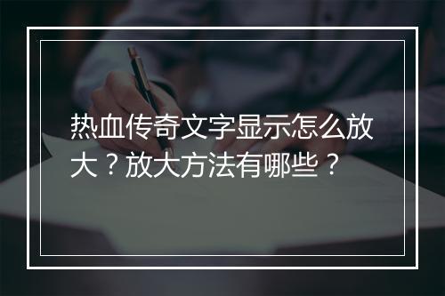 热血传奇文字显示怎么放大？放大方法有哪些？