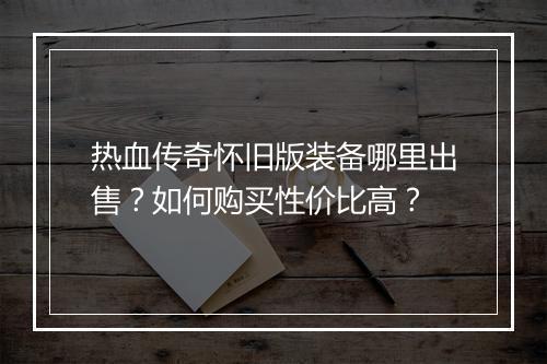 热血传奇怀旧版装备哪里出售？如何购买性价比高？
