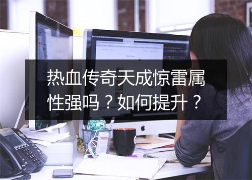 热血传奇天成惊雷属性强吗？如何提升？