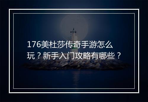176美杜莎传奇手游怎么玩？新手入门攻略有哪些？