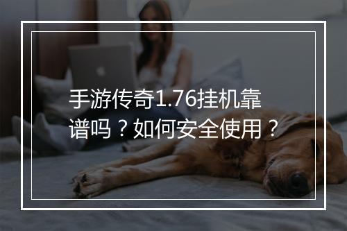 手游传奇1.76挂机靠谱吗？如何安全使用？