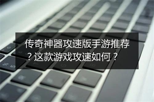 传奇神器攻速版手游推荐？这款游戏攻速如何？