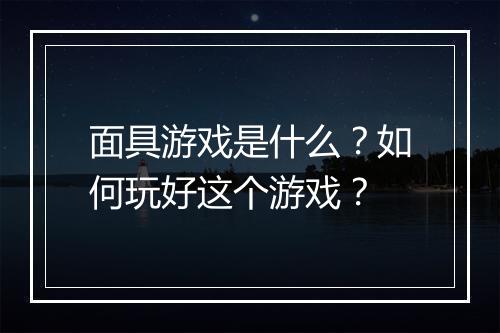 面具游戏是什么？如何玩好这个游戏？