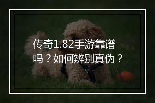 传奇1.82手游靠谱吗？如何辨别真伪？