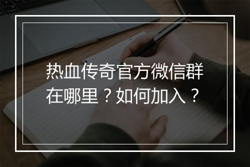 热血传奇官方微信群在哪里？如何加入？