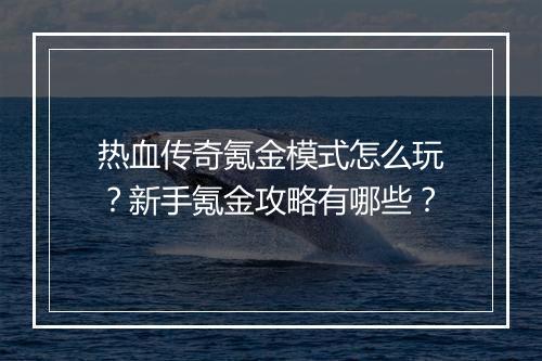 热血传奇氪金模式怎么玩？新手氪金攻略有哪些？