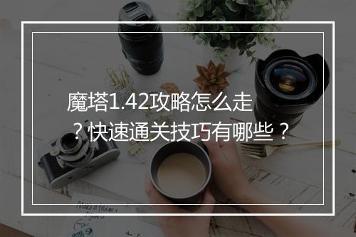 魔塔1.42攻略怎么走？快速通关技巧有哪些？