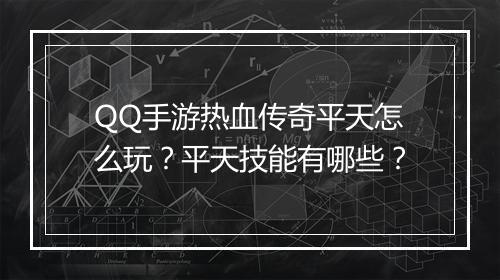 QQ手游热血传奇平天怎么玩？平天技能有哪些？