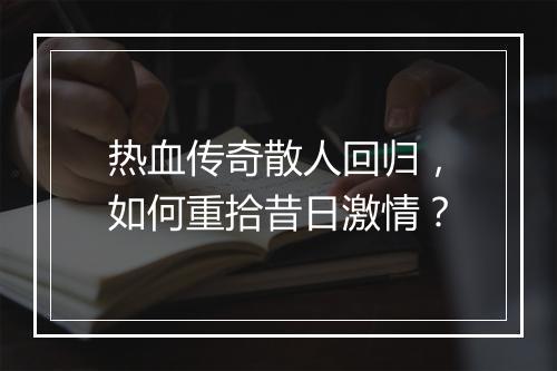 热血传奇散人回归，如何重拾昔日激情？