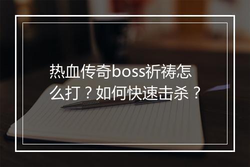 热血传奇boss祈祷怎么打？如何快速击杀？