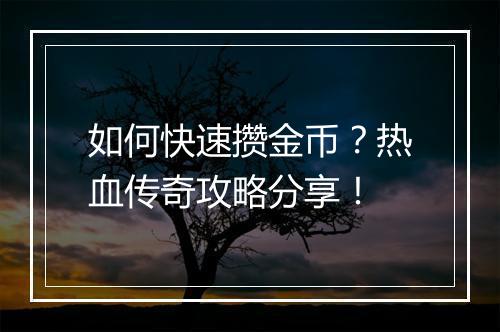 如何快速攒金币？热血传奇攻略分享！