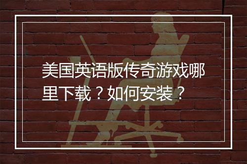 美国英语版传奇游戏哪里下载？如何安装？