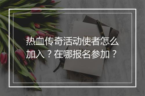热血传奇活动使者怎么加入？在哪报名参加？