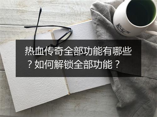 热血传奇全部功能有哪些？如何解锁全部功能？