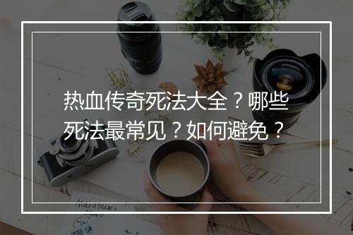 热血传奇死法大全？哪些死法最常见？如何避免？