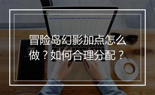 冒险岛幻影加点怎么做？如何合理分配？