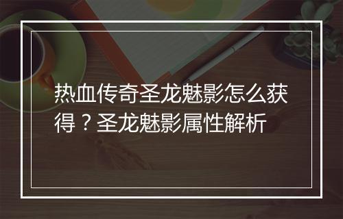 热血传奇圣龙魅影怎么获得？圣龙魅影属性解析
