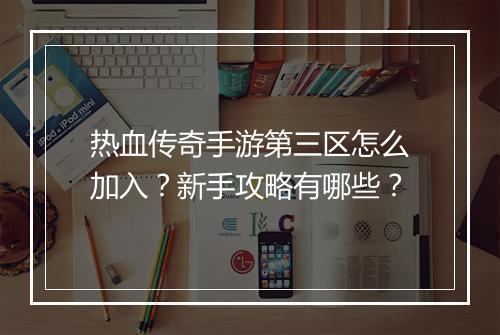 热血传奇手游第三区怎么加入？新手攻略有哪些？