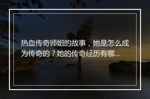 热血传奇师姐的故事，她是怎么成为传奇的？她的传奇经历有哪些？