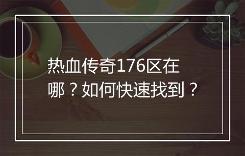 热血传奇176区在哪？如何快速找到？