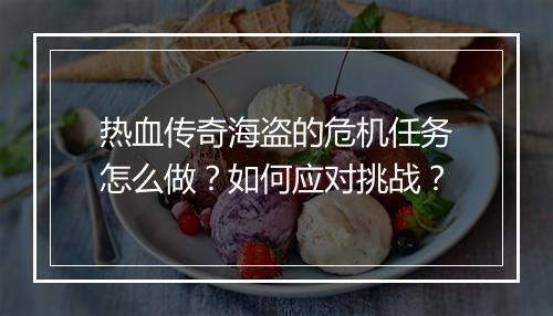 热血传奇海盗的危机任务怎么做？如何应对挑战？