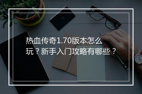 热血传奇1.70版本怎么玩？新手入门攻略有哪些？