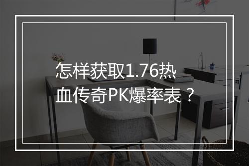 怎样获取1.76热血传奇PK爆率表？