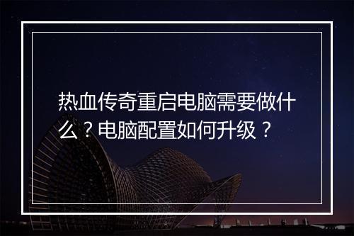 热血传奇重启电脑需要做什么？电脑配置如何升级？