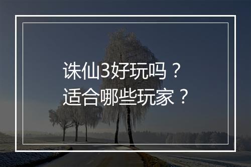 诛仙3好玩吗？适合哪些玩家？