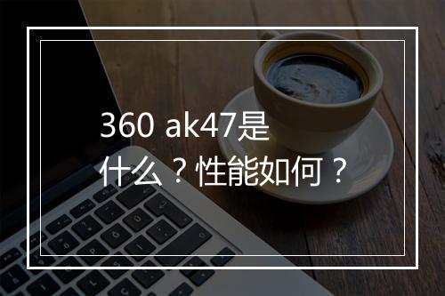 360 ak47是什么？性能如何？