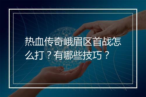 热血传奇峨眉区首战怎么打？有哪些技巧？
