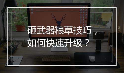 砸武器粮草技巧，如何快速升级？