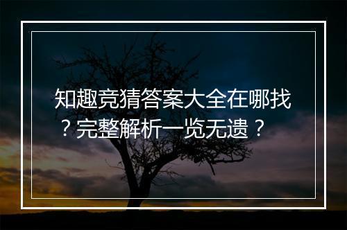 知趣竞猜答案大全在哪找？完整解析一览无遗？