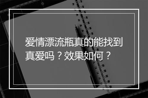 爱情漂流瓶真的能找到真爱吗？效果如何？