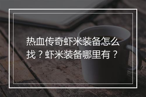 热血传奇虾米装备怎么找？虾米装备哪里有？