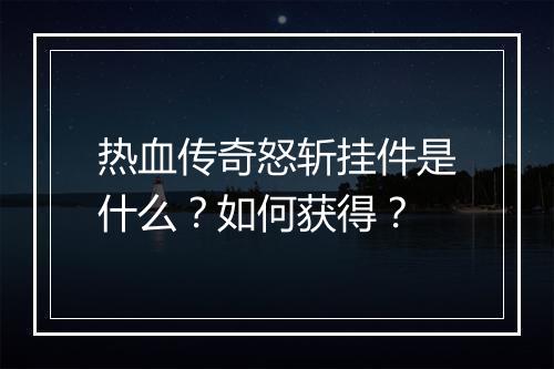 热血传奇怒斩挂件是什么？如何获得？