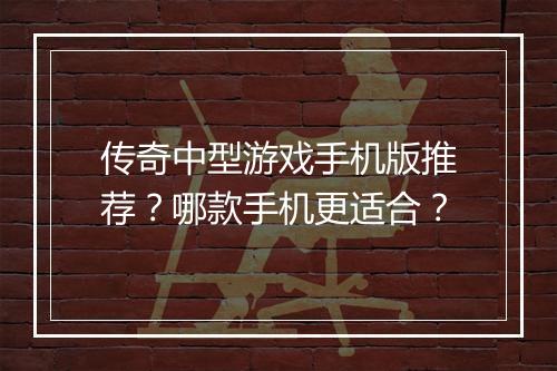 传奇中型游戏手机版推荐？哪款手机更适合？