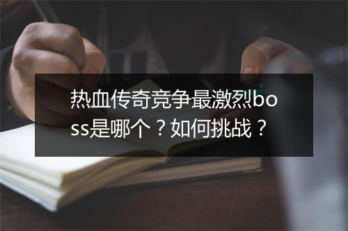 热血传奇竞争最激烈boss是哪个？如何挑战？
