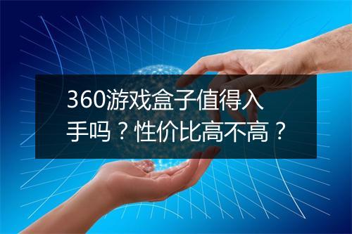 360游戏盒子值得入手吗？性价比高不高？