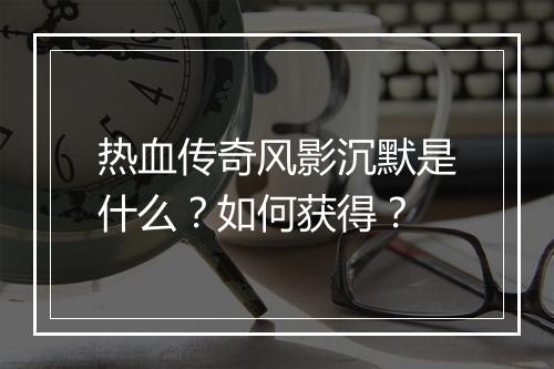热血传奇风影沉默是什么？如何获得？